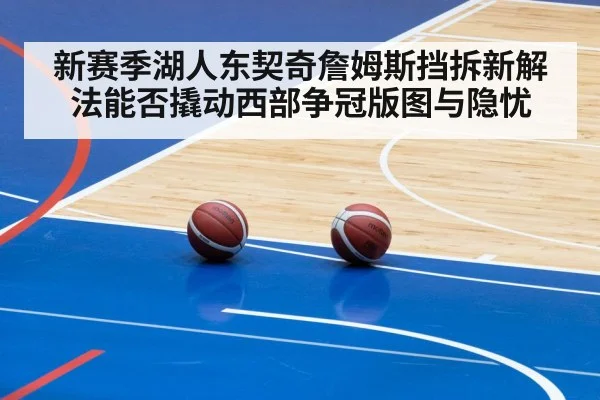 新赛季湖人东契奇詹姆斯挡拆新解法能否撬动西部争冠版图与隐忧